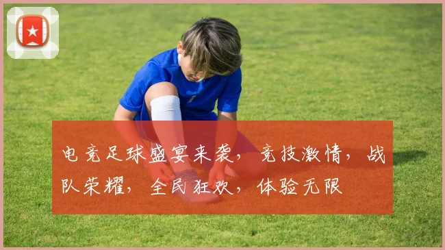 电竞足球盛宴来袭，竞技激情，战队荣耀，全民狂欢，体验无限