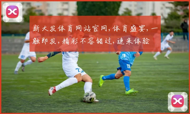 新大发体育网站官网,体育盛宴,一触即发,精彩不容错过,速来体验
