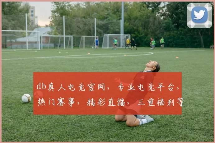 db真人电竞官网，专业电竞平台，热门赛事，精彩直播，三重福利等你来