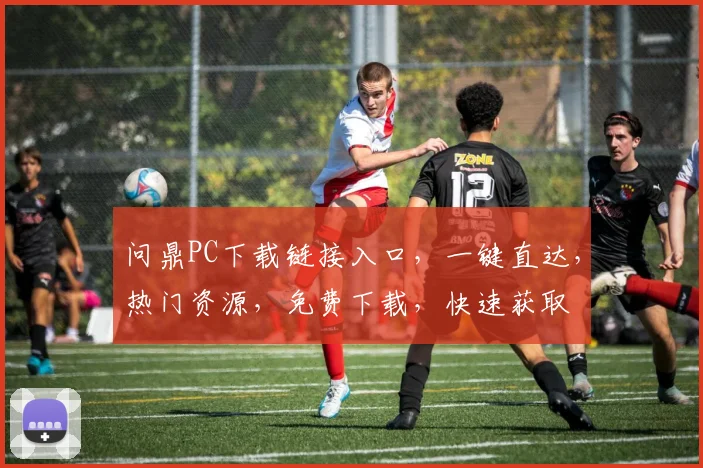 问鼎PC下载链接入口，一键直达，热门资源，免费下载，快速获取