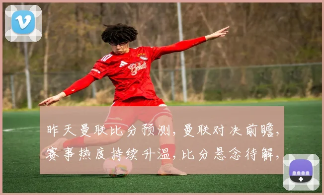 昨天曼联比分预测,曼联对决前瞻,赛事热度持续升温,比分悬念待解,精彩不容错过。