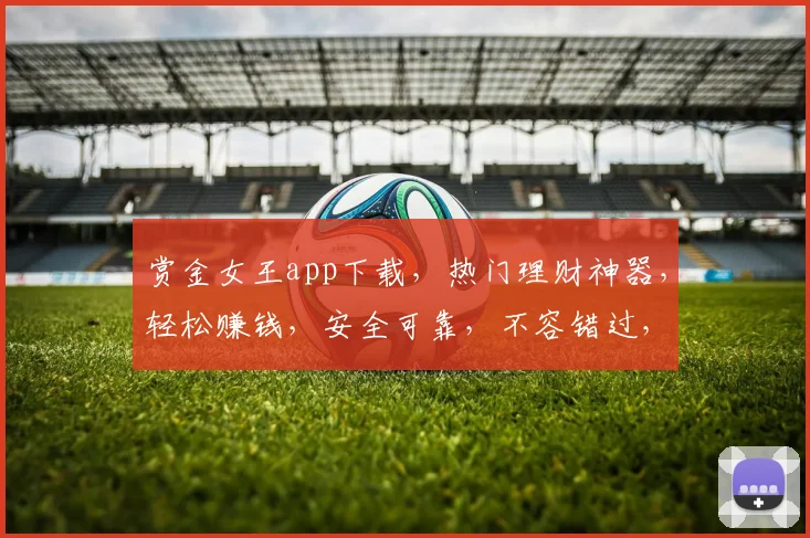 赏金女王app下载，热门理财神器，轻松赚钱，安全可靠，不容错过，快来下载体验